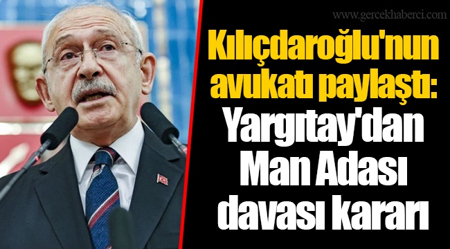 Kılıçdaroğlu'nun avukatı paylaştı: Yargıtay'dan Man Adası davası kararı