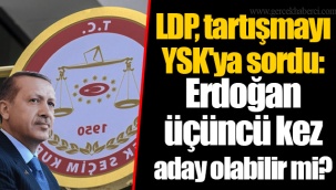 LDP, tartışmayı YSK'ya sordu: Erdoğan üçüncü kez aday olabilir mi?