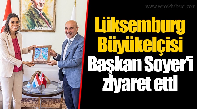 Lüksemburg Büyükelçisi Başkan Soyer'i ziyaret etti