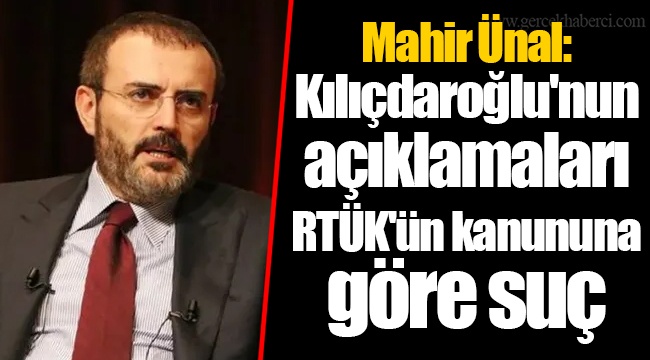 Mahir Ünal: Kılıçdaroğlu'nun açıklamaları RTÜK'ün kanununa göre suç