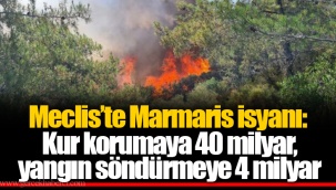 Meclis’te Marmaris isyanı: Kur korumaya 40 milyar, yangın söndürmeye 4 milyar