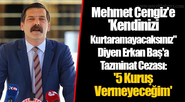 Mehmet Cengiz'e 'Kendinizi Kurtaramayacaksınız" Diyen Erkan Baş'a Tazminat Cezası: '5 Kuruş Vermeyeceğim'