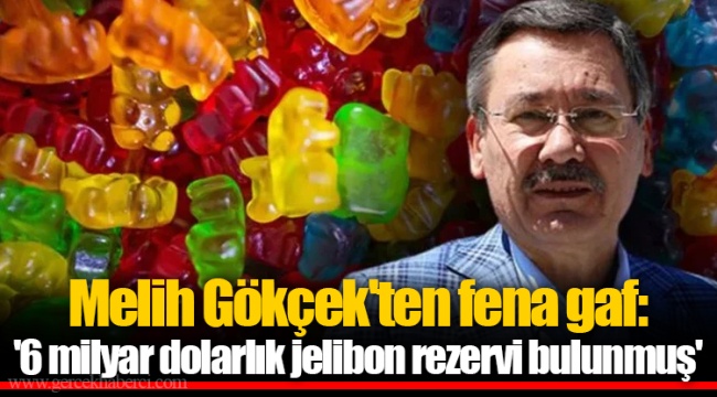 Melih Gökçek'ten fena gaf: '6 milyar dolarlık jelibon rezervi bulunmuş'