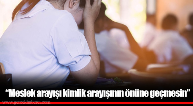“Meslek arayışı kimlik arayışının önüne geçmesin”