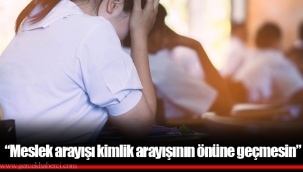 “Meslek arayışı kimlik arayışının önüne geçmesin”