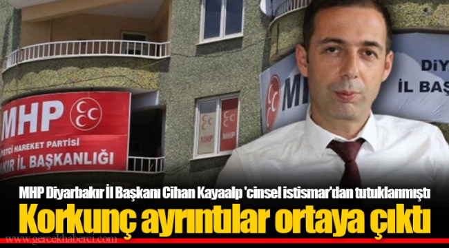 MHP Diyarbakır İl Başkanı Cihan Kayaalp 'cinsel istismar'dan tutuklanmıştı  Korkunç ayrıntılar ortaya çıktı