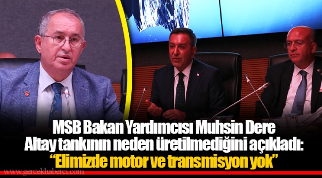 MSB Bakan Yardımcısı Muhsin Dere Altay tankının neden üretilmediğini açıkladı: “Elimizde motor ve transmisyon yok”