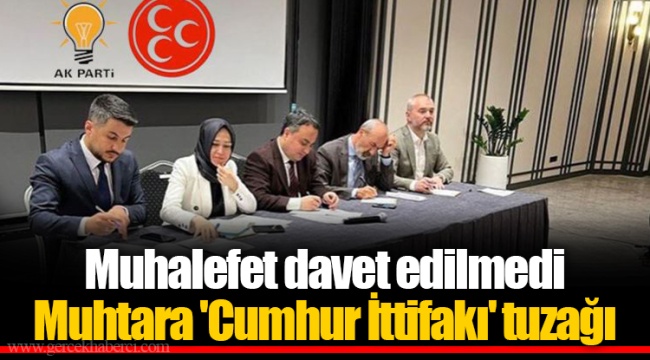 Muhalefet davet edilmedi  Muhtara 'Cumhur İttifakı' tuzağı