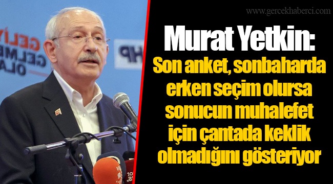 Murat Yetkin: Son anket, sonbaharda erken seçim olursa sonucun muhalefet için çantada keklik olmadığını gösteriyor