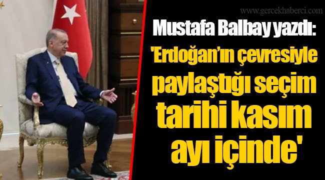 Mustafa Balbay yazdı: 'Erdoğan’ın çevresiyle paylaştığı seçim tarihi kasım ayı içinde'