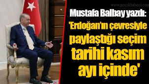 Mustafa Balbay yazdı: 'Erdoğan’ın çevresiyle paylaştığı seçim tarihi kasım ayı içinde'