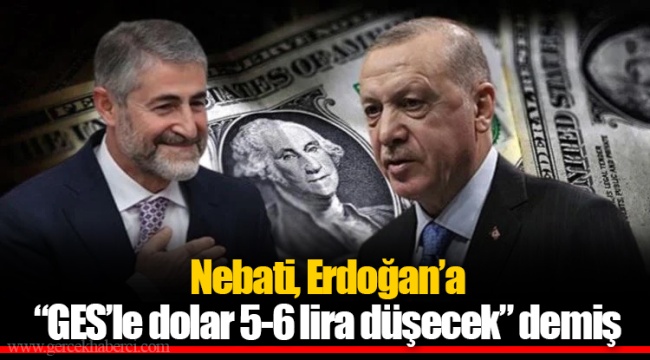Nebati, Erdoğan'a "GES'le dolar 5-6 lira düşecek" demiş