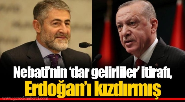 Nebati’nin ‘dar gelirliler’ itirafı, Erdoğan’ı kızdırmış
