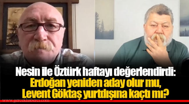 Nesin ile Öztürk haftayı değerlendirdi: Erdoğan yeniden aday olur mu, Levent Göktaş yurtdışına kaçtı mı?