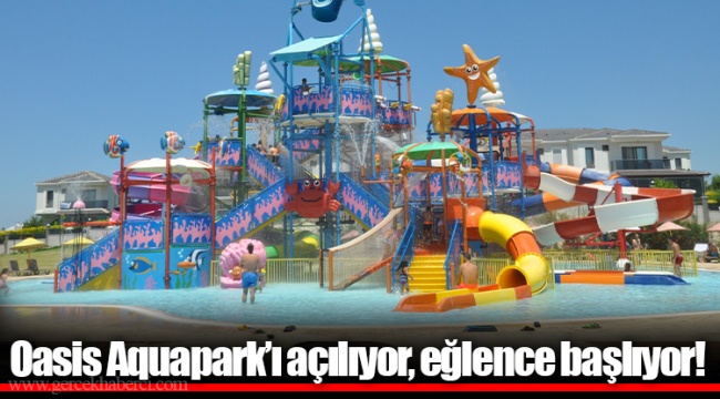 Oasis Aquapark’ı açılıyor, eğlence başlıyor!