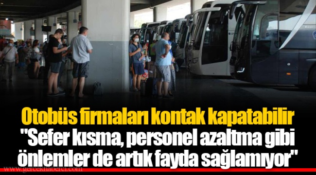 Otobüs firmaları kontak kapatabilir  "Sefer kısma, personel azaltma gibi önlemler de artık fayda sağlamıyor"