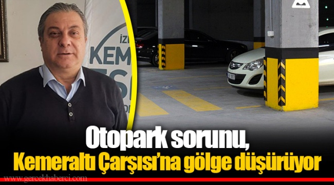 Otopark sorunu, Kemeraltı Çarşısı’na gölge düşürüyor