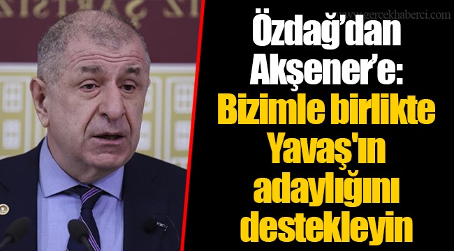 Özdağ’dan Akşener’e: Bizimle birlikte Yavaş'ın adaylığını destekleyin