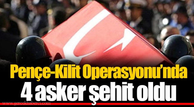 Pençe-Kilit Operasyonu’nda 4 asker şehit oldu