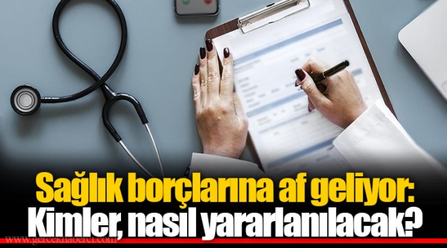 Sağlık borçlarına af geliyor: Kimler, nasıl yararlanılacak?