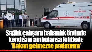 Sağlık çalışanı bakanlık önünde kendisini ambulansa kilitledi: 'Bakan gelmezse patlatırım'