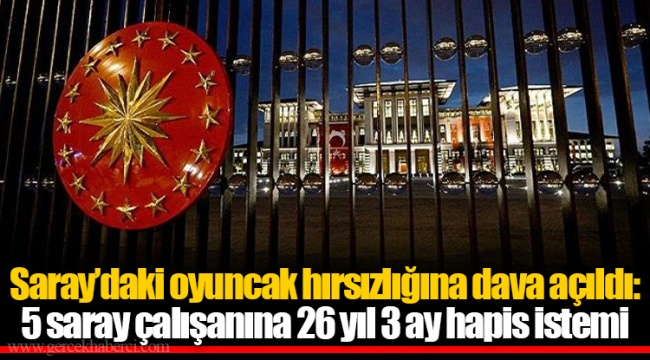 Saray’daki oyuncak hırsızlığına dava açıldı: 5 saray çalışanına 26 yıl 3 ay hapis istemi