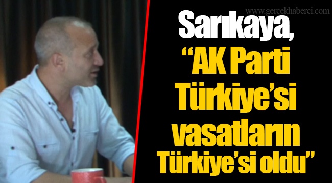 Sarıkaya, “AK Parti Türkiye’si vasatların Türkiye’si oldu”