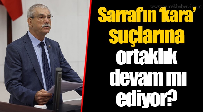 Sarraf’ın ‘kara’ suçlarına ortaklık devam mı ediyor?