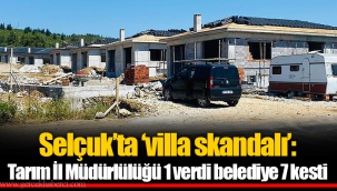 Selçuk’ta ‘villa skandalı’: Tarım İl Müdürlülüğü 1 verdi belediye 7 kesti