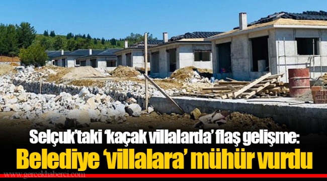Selçuk'taki 'kaçak villalarda' flaş gelişme: Belediye 'villalara' mühür vurdu
