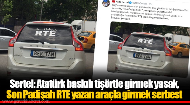 Sertel: Atatürk baskılı tişörtle girmek yasak, Son Padişah RTE yazan araçla girmek serbest