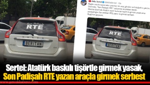 Sertel: Atatürk baskılı tişörtle girmek yasak, Son Padişah RTE yazan araçla girmek serbest