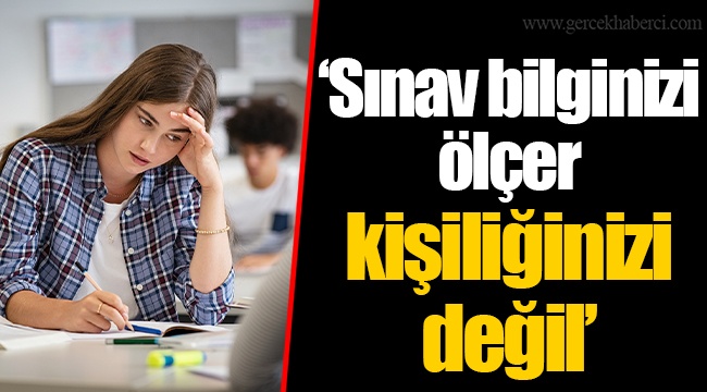 "Sınav bilginizi ölçer kişiliğinizi değil"