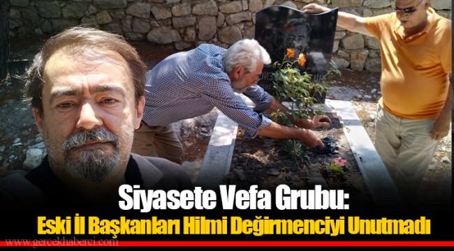 Siyasete Vefa Grubu:  Eski İl Başkanları Hilmi Değirmenciyi Unutmadı