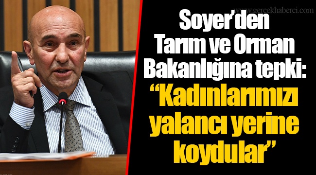 Soyer'den Tarım ve Orman Bakanlığına tepki: "Kadınlarımızı yalancı yerine koydular"