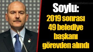 Soylu: 2019 sonrası 49 belediye başkanı görevden alındı