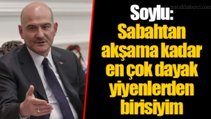 Soylu: Sabahtan akşama kadar en çok dayak yiyenlerden birisiyim