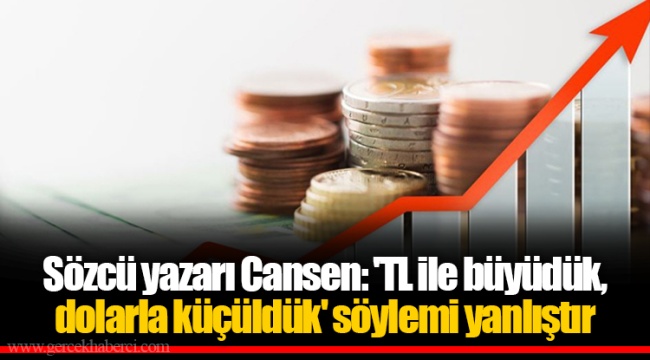Sözcü yazarı Cansen: 'TL ile büyüdük, dolarla küçüldük' söylemi yanlıştır