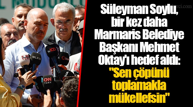 Süleyman Soylu, bir kez daha Marmaris Belediye Başkanı Mehmet Oktay'ı hedef aldı: "Sen çöpünü toplamakla mükellefsin"