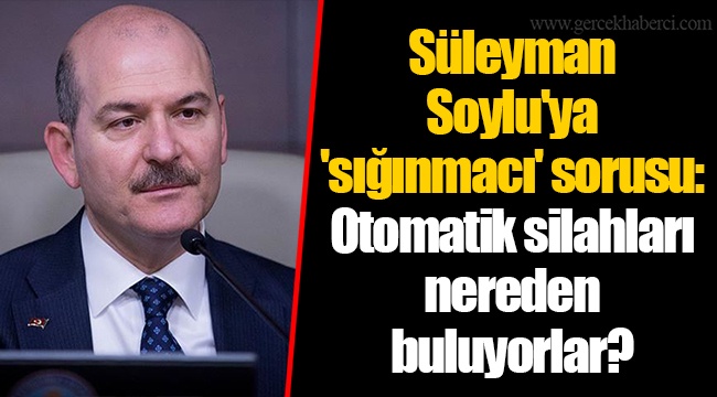 Süleyman Soylu'ya 'sığınmacı' sorusu: Otomatik silahları nereden buluyorlar?