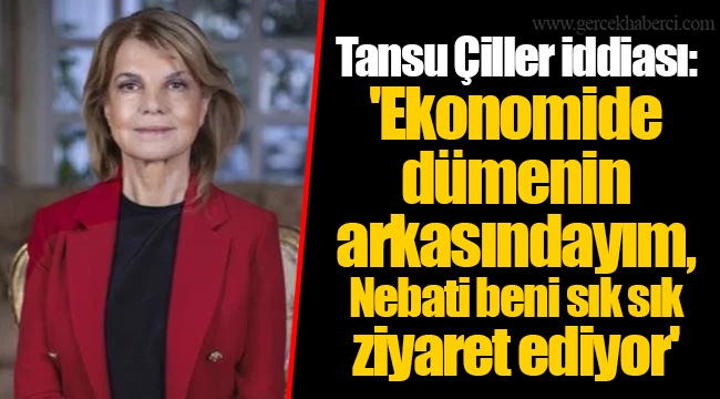 Tansu Çiller iddiası: 'Ekonomide dümenin arkasındayım, Nebati beni sık sık ziyaret ediyor'