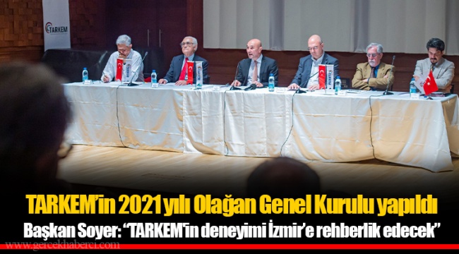 TARKEM’in 2021 yılı Olağan Genel Kurulu yapıldı Başkan Soyer: “TARKEM'in deneyimi İzmir’e rehberlik edecek”