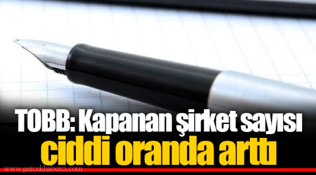 TOBB: Kapanan şirket sayısı ciddi oranda arttı