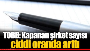 TOBB: Kapanan şirket sayısı ciddi oranda arttı