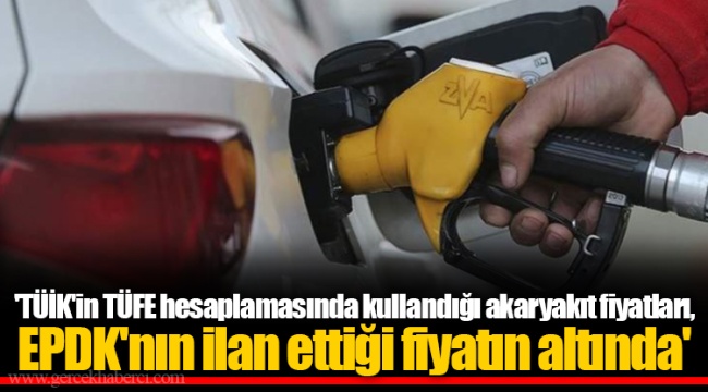 'TÜİK'in TÜFE hesaplamasında kullandığı akaryakıt fiyatları, EPDK'nın ilan ettiği fiyatın altında'