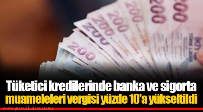 Tüketici kredilerinde banka ve sigorta muameleleri vergisi yüzde 10'a yükseltildi