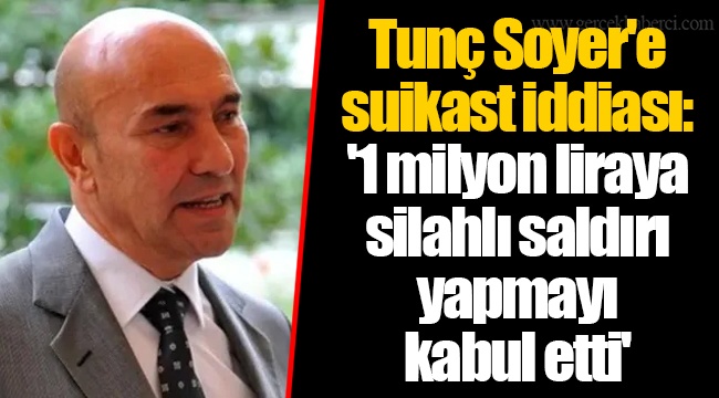 Tunç Soyer'e suikast iddiası: '1 milyon liraya silahlı saldırı yapmayı kabul etti'