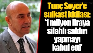 Tunç Soyer'e suikast iddiası: '1 milyon liraya silahlı saldırı yapmayı kabul etti'