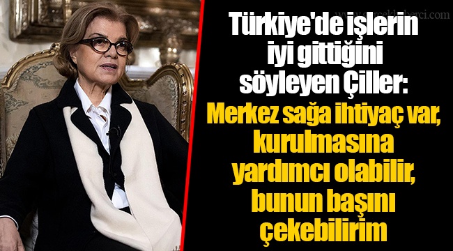 Türkiye'de işlerin iyi gittiğini söyleyen Çiller: Merkez sağa ihtiyaç var, kurulmasına yardımcı olabilir, bunun başını çekebilirim