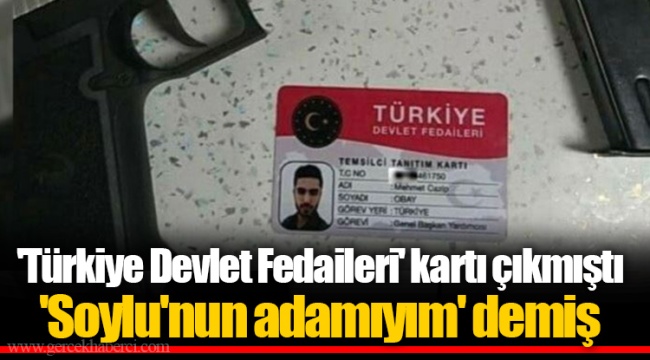 'Türkiye Devlet Fedaileri' kartı çıkmıştı 'Soylu'nun adamıyım' demiş